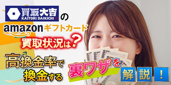 買取大吉のAmazonギフトカード買取状況は?高換金率で換金する裏ワザを解説!