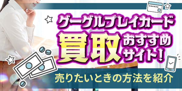 グーグルプレイカード買取おすすめサイト！売りたいときの方法を紹介